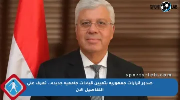 صدور قرارات جمهورية بتعيين قيادات جامعية جديدة.. تعرف على التفاصيل الآن